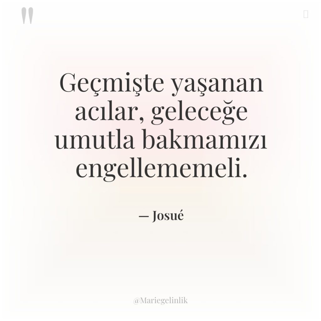 Geçmişte yaşanan acılar, geleceğe umutla bakmamızı engellememeli.