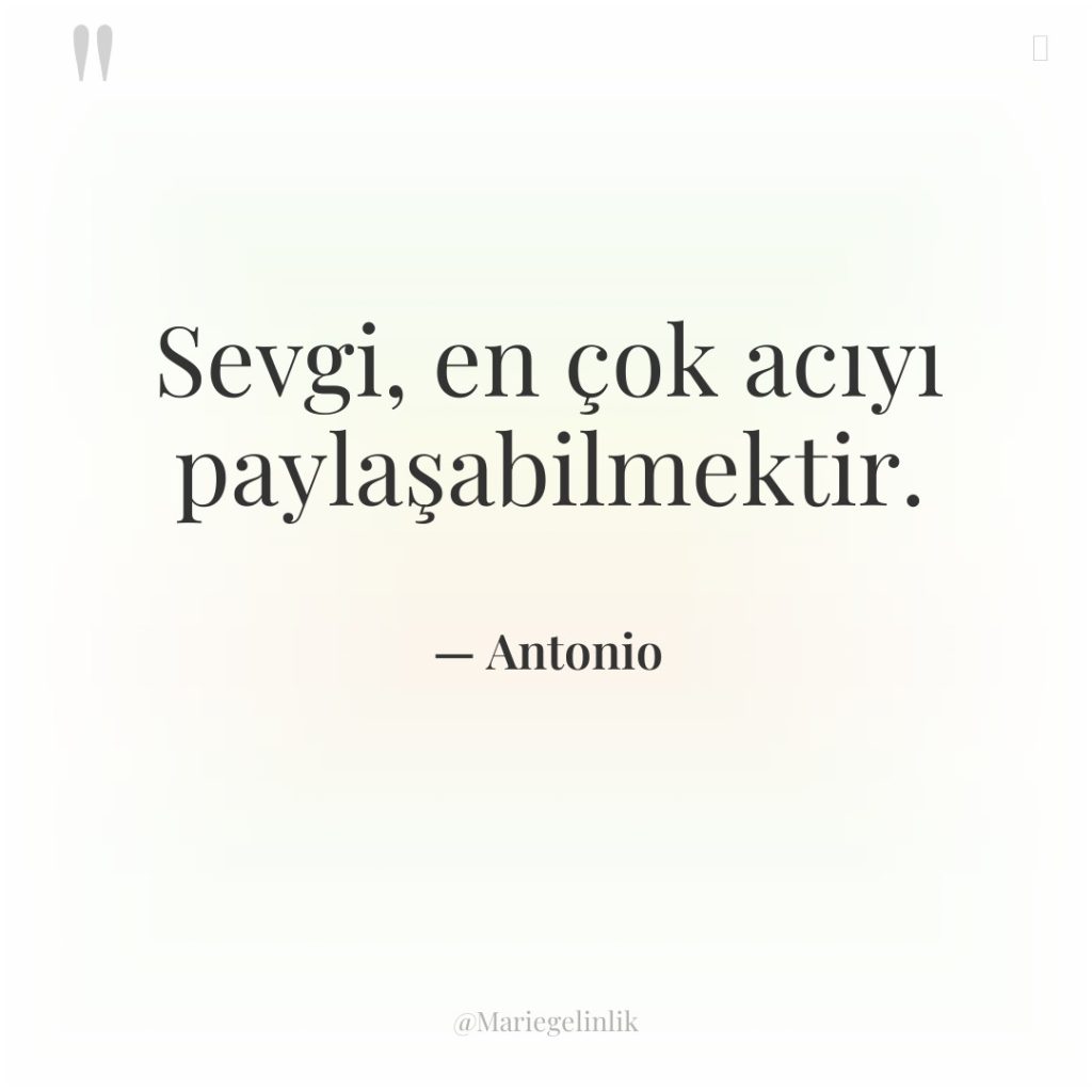 Sevgi, en çok acıyı paylaşabilmektir.