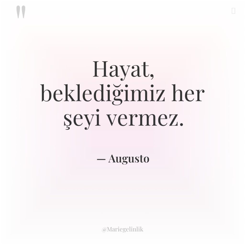 Hayat, beklediğimiz her şeyi vermez.