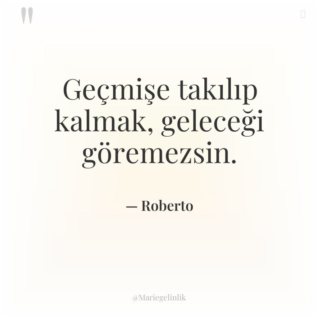 Geçmişe takılıp kalmak, geleceği göremezsin.