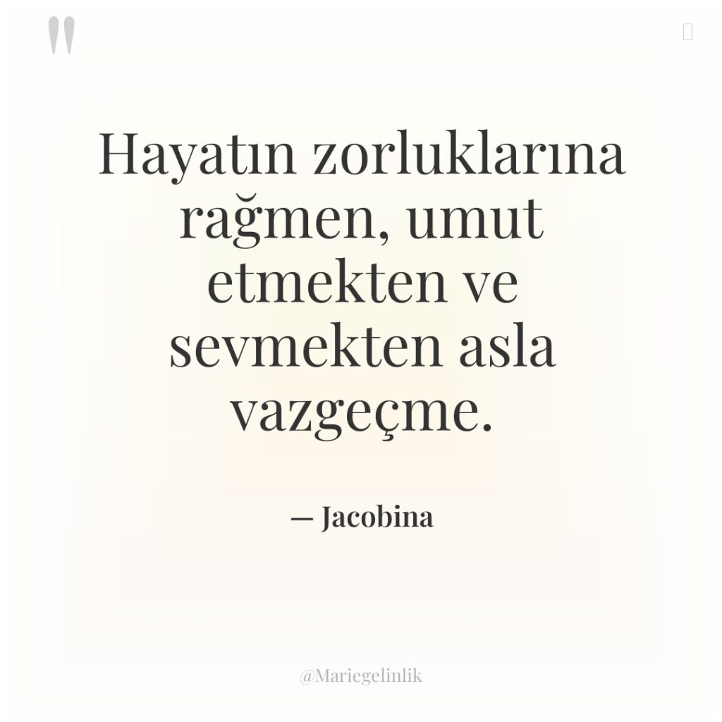 Hayatın zorluklarına rağmen, umut etmekten ve sevmekten asla vazgeçme.