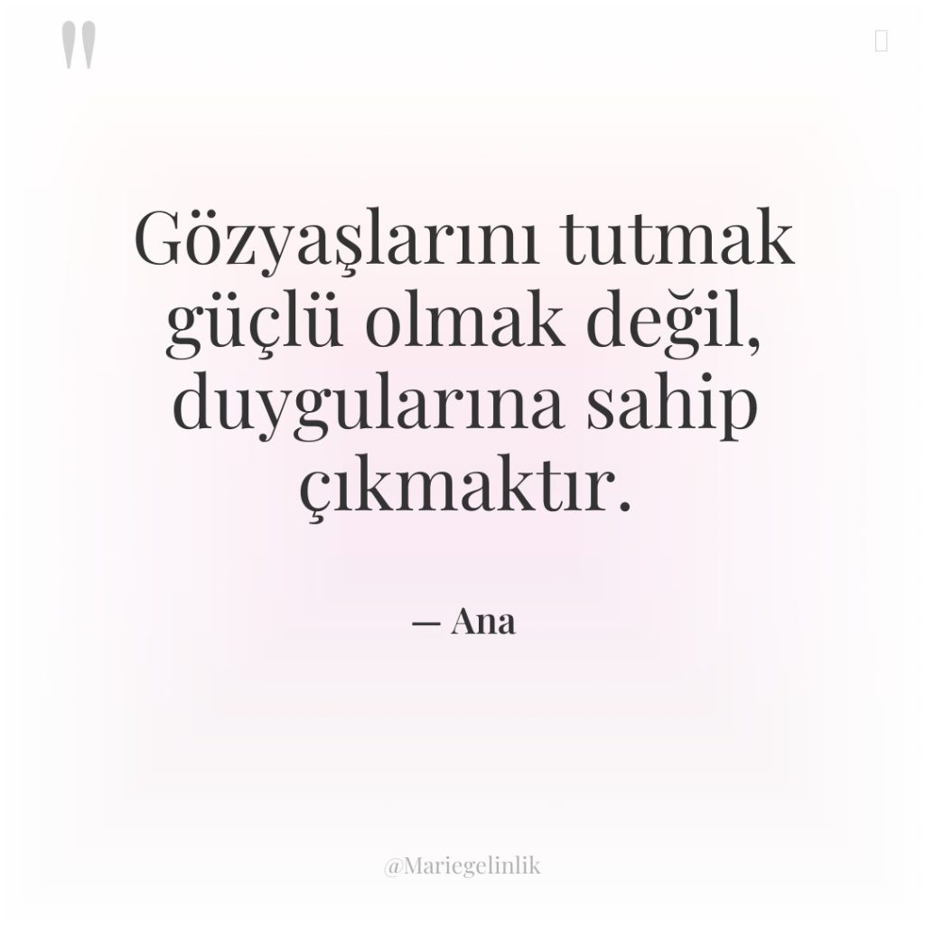 Gözyaşlarını tutmak güçlü olmak değil, duygularına sahip çıkmaktır.