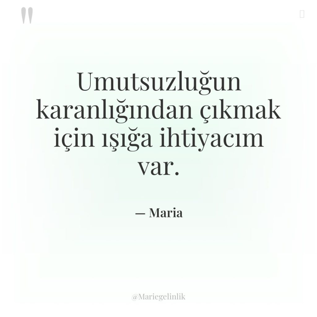 Umutsuzluğun karanlığından çıkmak için ışığa ihtiyacım var.