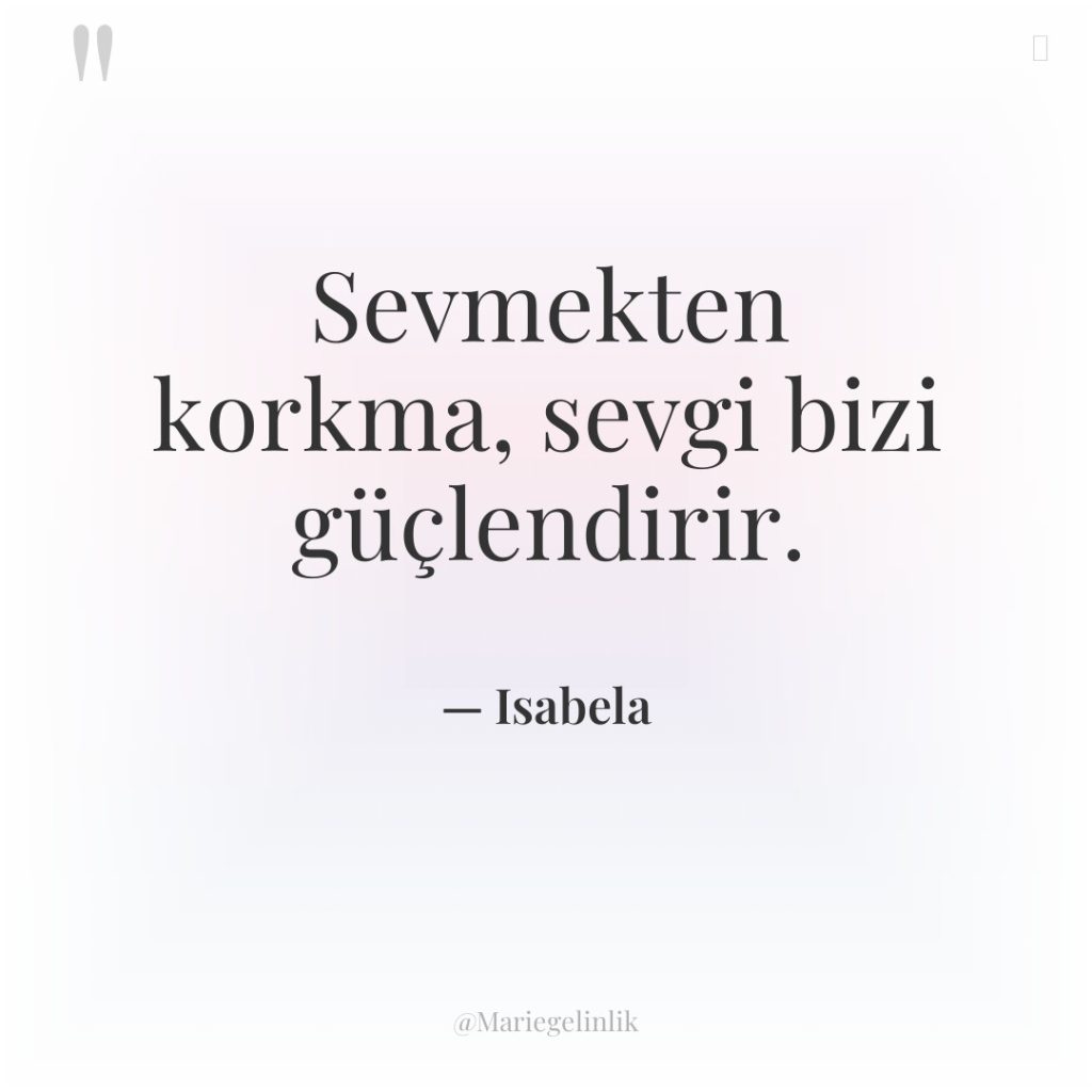 Sevmekten korkma, sevgi bizi güçlendirir.