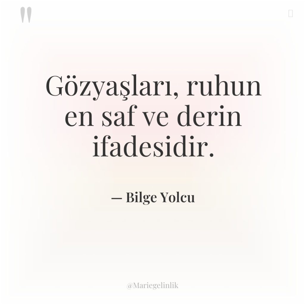 Gözyaşları, ruhun en saf ve derin ifadesidir.