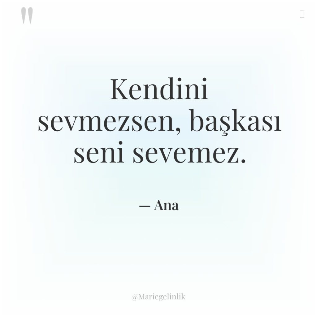 Kendini sevmezsen, başkası seni sevemez.