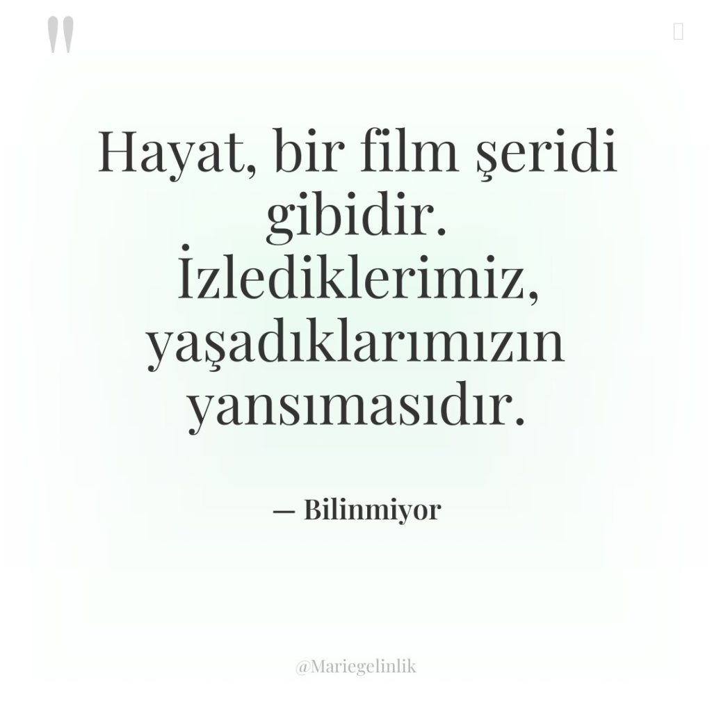 Hayat, bir film şeridi gibidir. İzlediklerimiz, yaşadıklarımızın yansımasıdır.