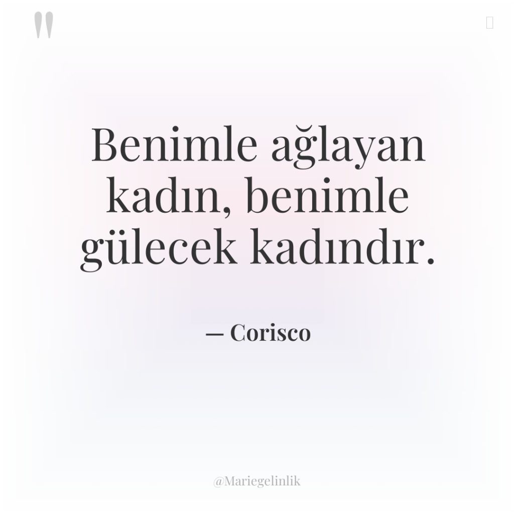 Benimle ağlayan kadın, benimle gülecek kadındır.