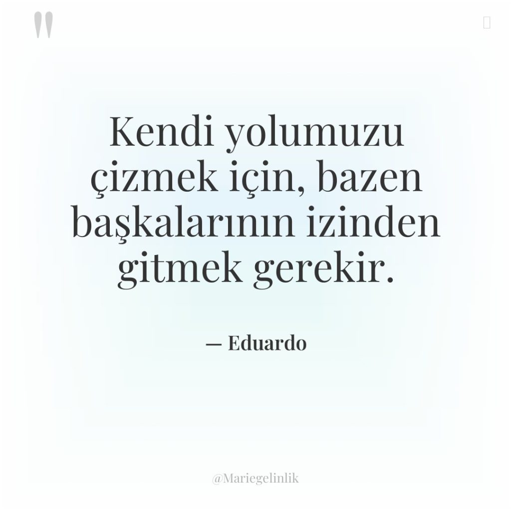 Kendi yolumuzu çizmek için, bazen başkalarının izinden gitmek gerekir.