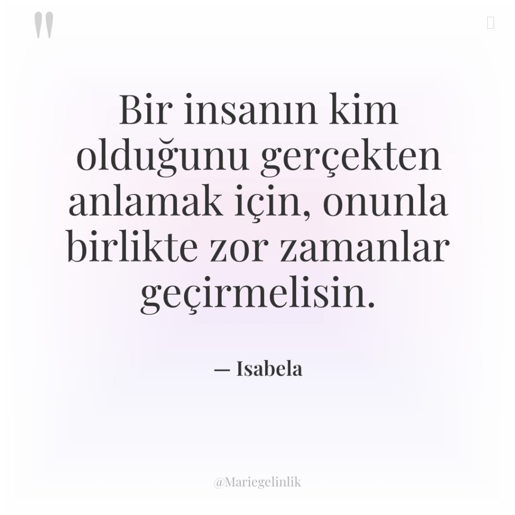 Bir insanın kim olduğunu gerçekten anlamak için, onunla birlikte zor…