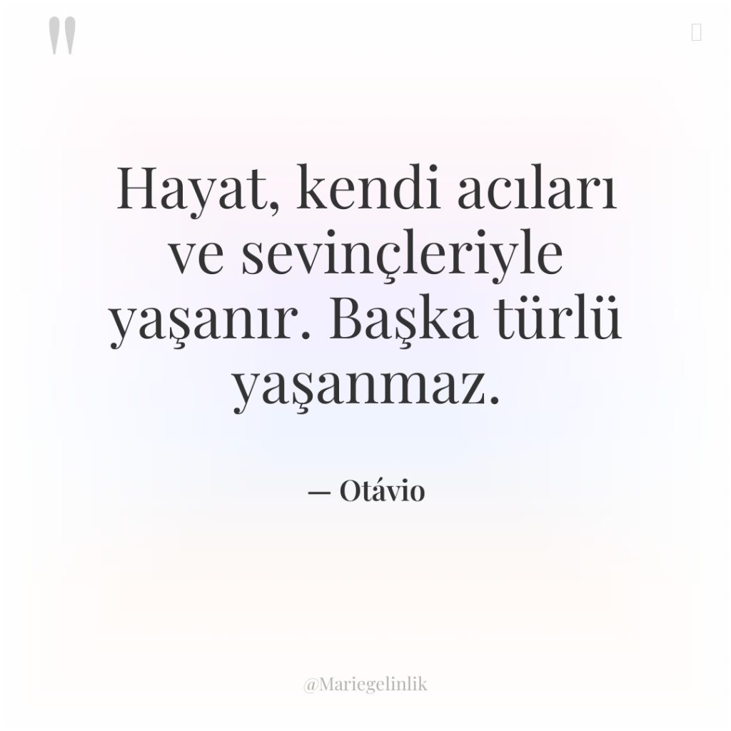 Hayat, kendi acıları ve sevinçleriyle yaşanır. Başka türlü yaşanmaz.