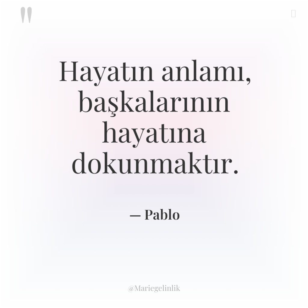 Hayatın anlamı, başkalarının hayatına dokunmaktır.