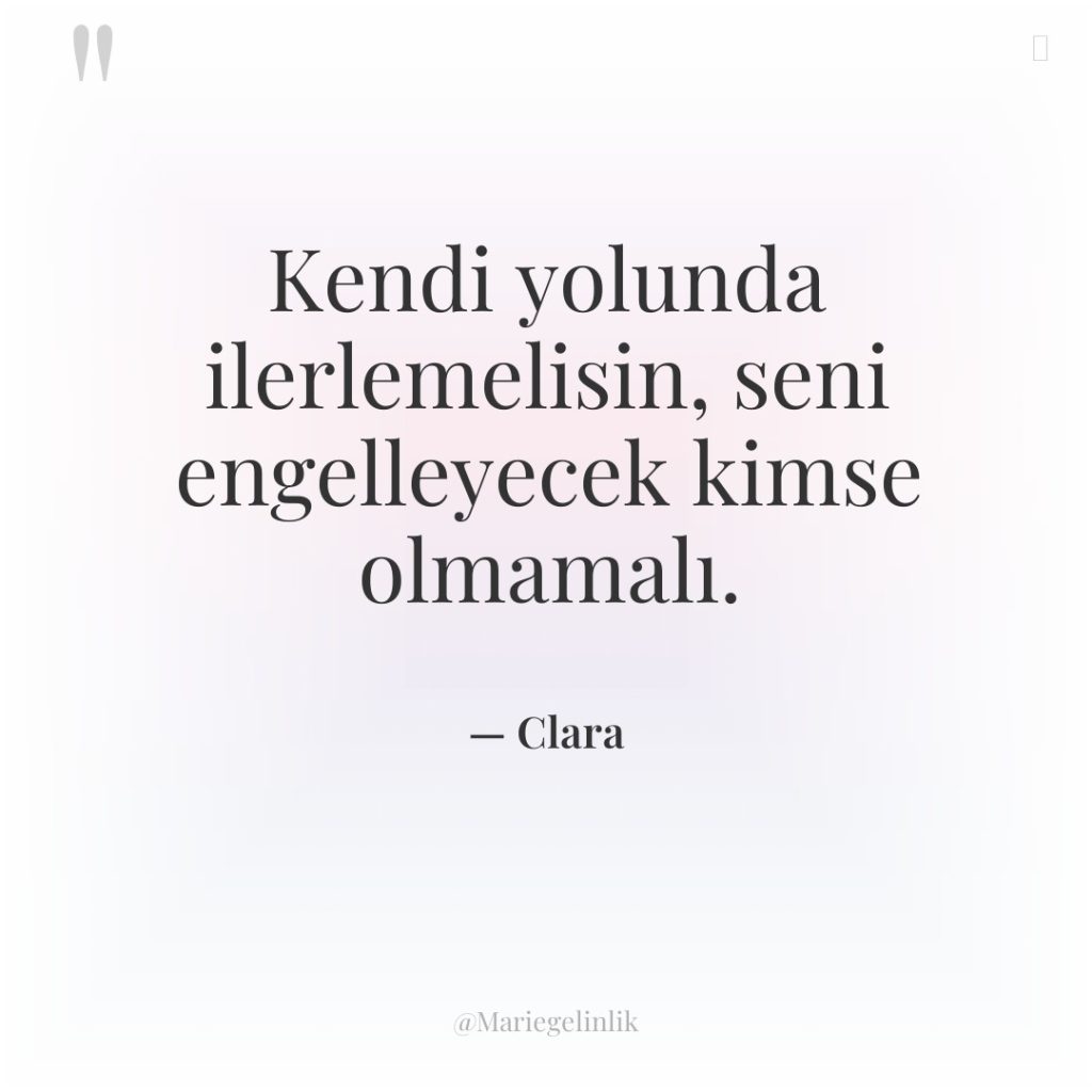 Kendi yolunda ilerlemelisin, seni engelleyecek kimse olmamalı.