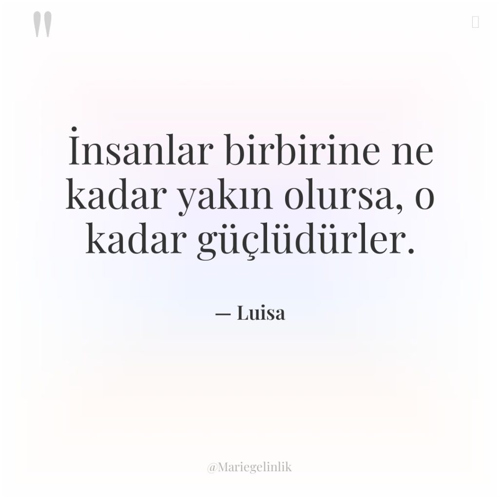 İnsanlar birbirine ne kadar yakın olursa, o kadar güçlüdürler.