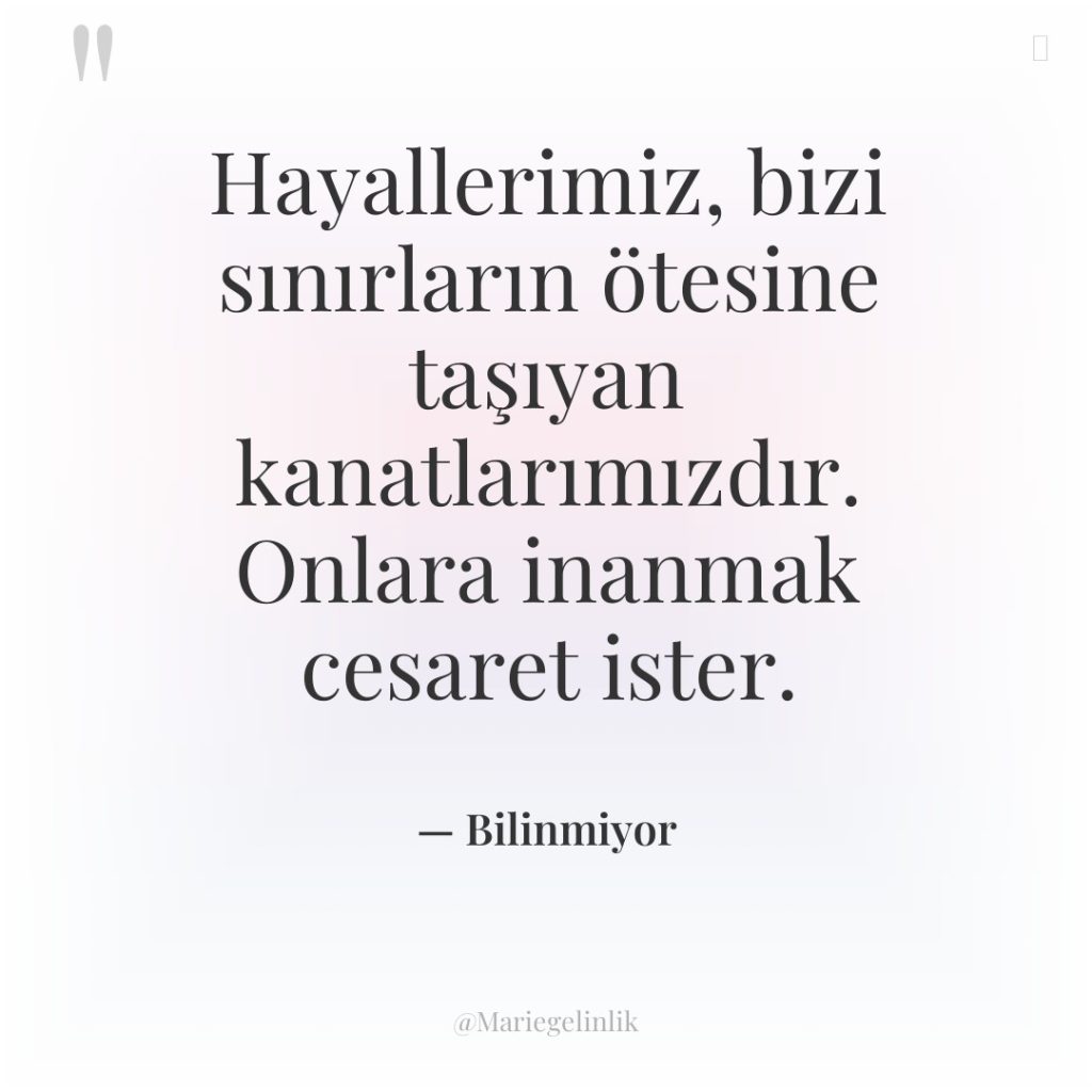 Hayallerimiz, bizi sınırların ötesine taşıyan kanatlarımızdır. Onlara inanmak cesaret ister.