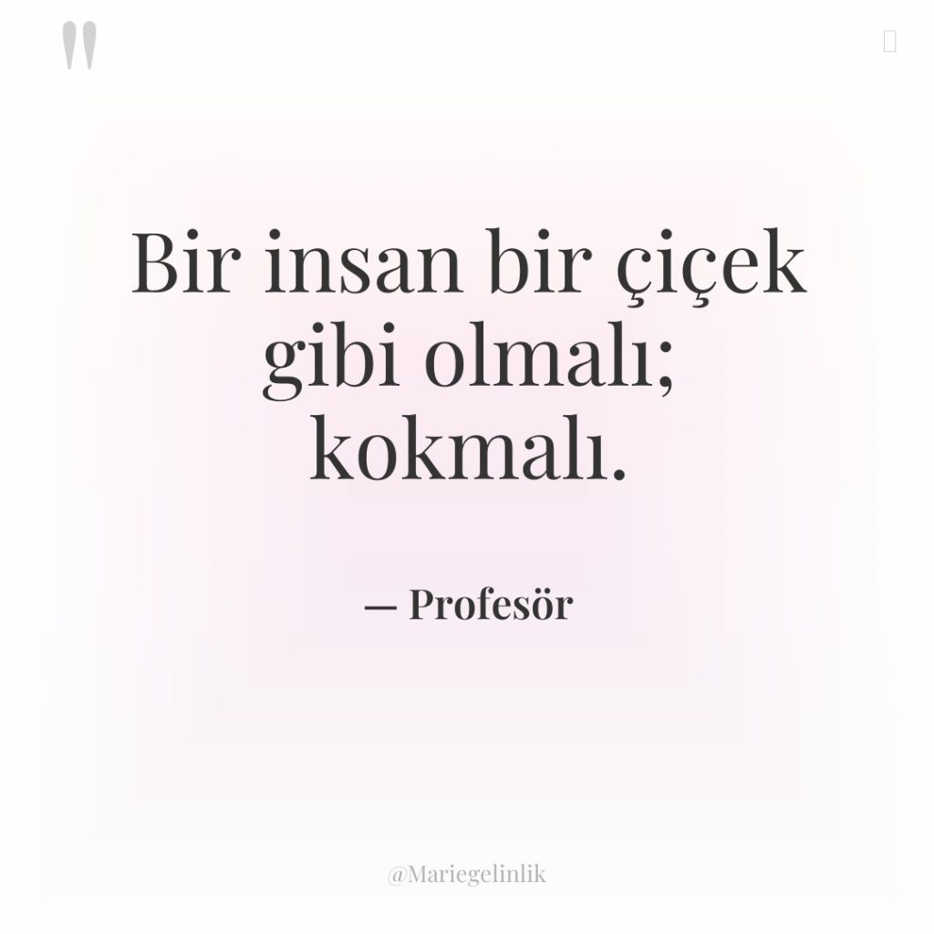 Bir insan bir çiçek gibi olmalı; kokmalı.