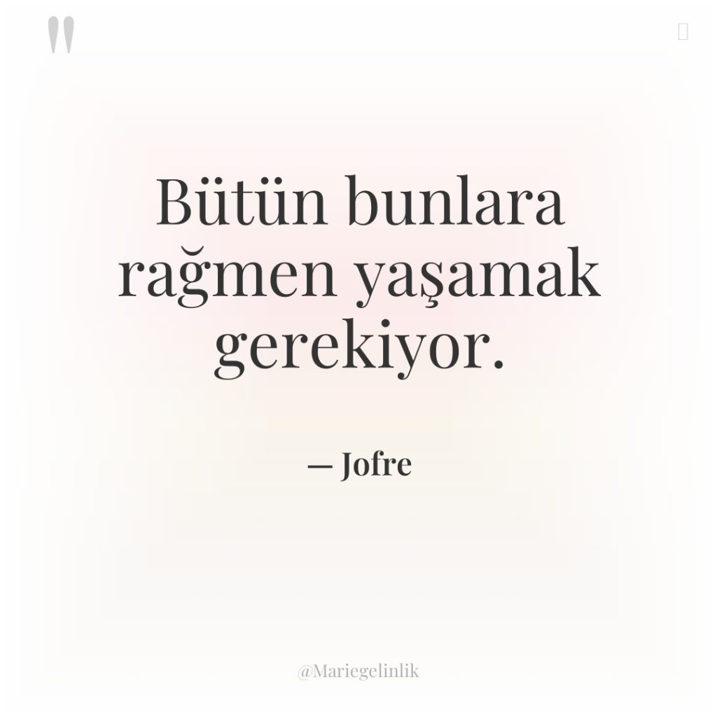 Bütün bunlara rağmen yaşamak gerekiyor.