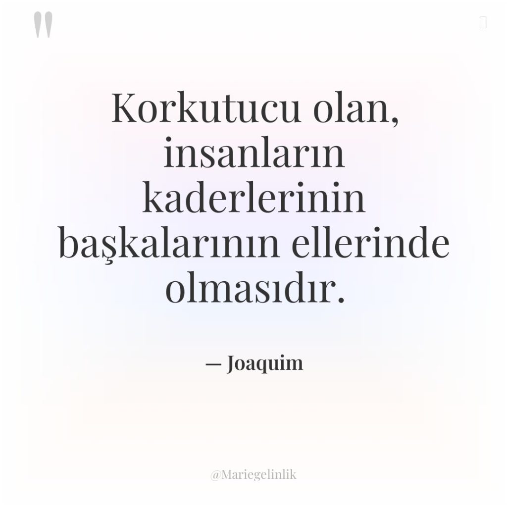 Korkutucu olan, insanların kaderlerinin başkalarının ellerinde olmasıdır.