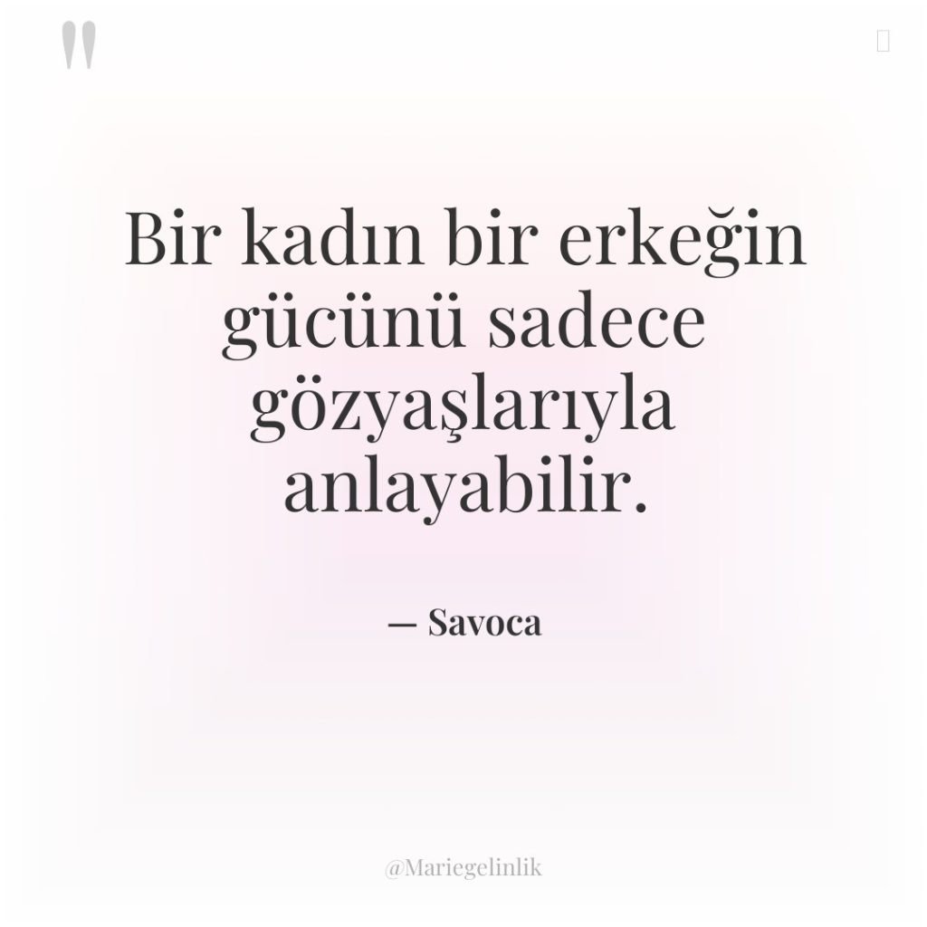 Bir kadın bir erkeğin gücünü sadece gözyaşlarıyla anlayabilir.