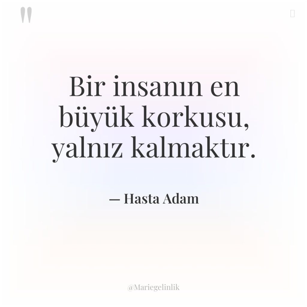 Bir insanın en büyük korkusu, yalnız kalmaktır.