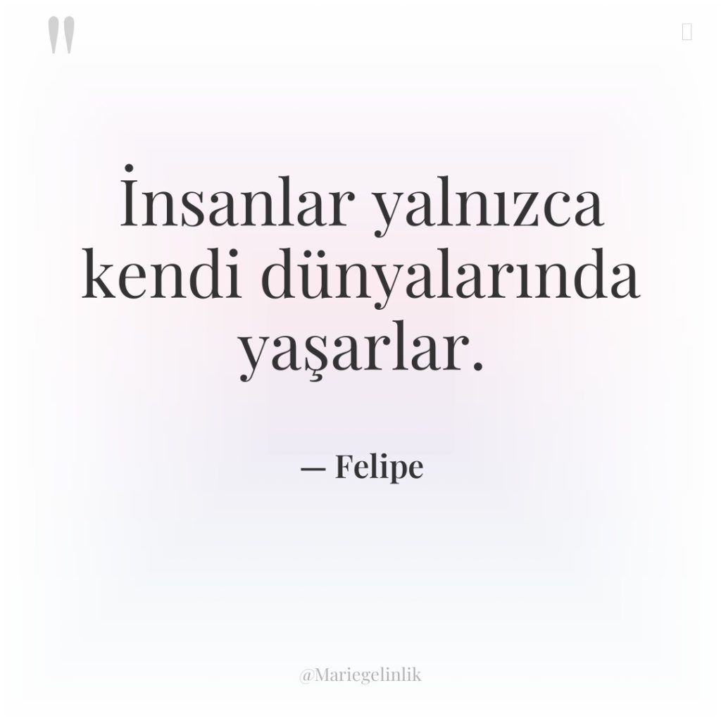 İnsanlar yalnızca kendi dünyalarında yaşarlar.