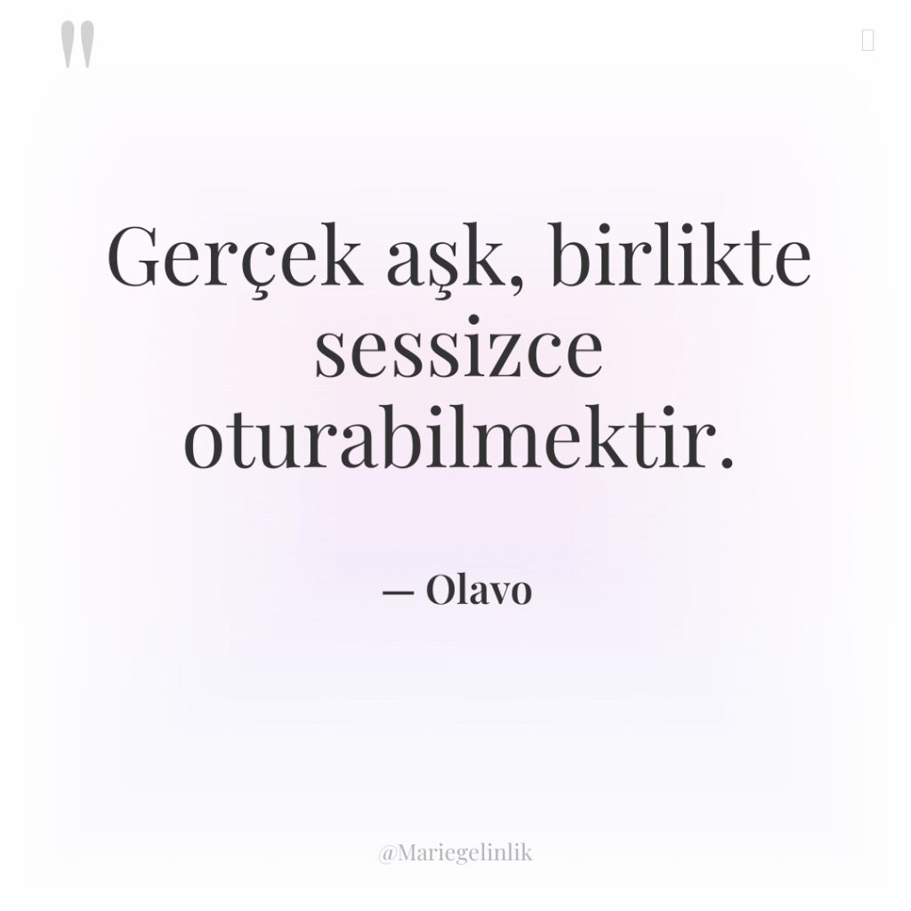 Gerçek aşk, birlikte sessizce oturabilmektir.