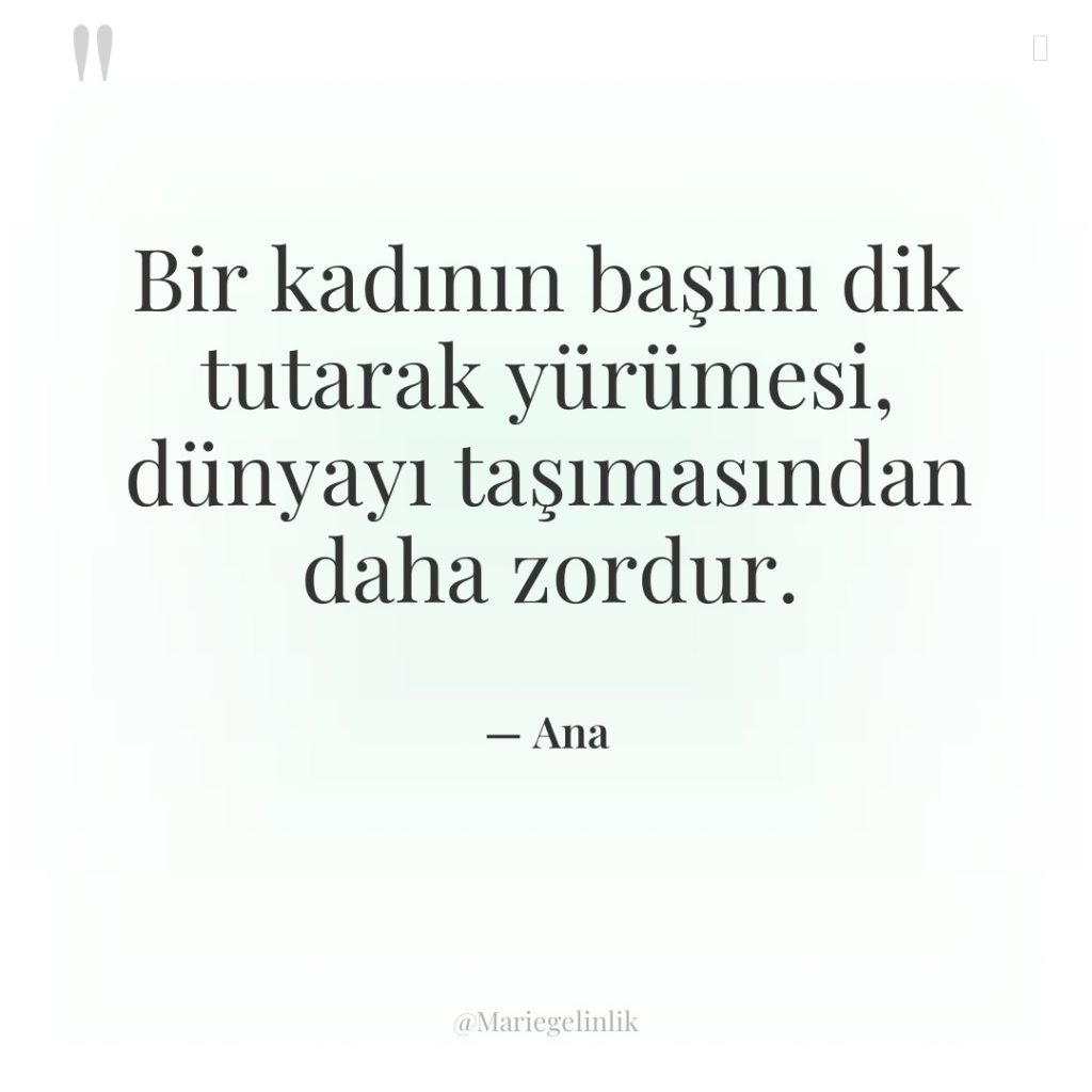 Bir kadının başını dik tutarak yürümesi, dünyayı taşımasından daha zordur.