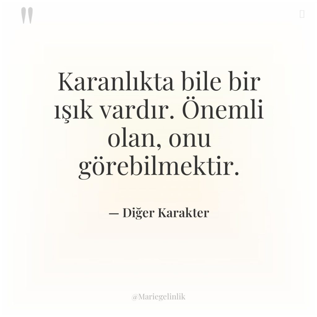 Karanlıkta bile bir ışık vardır. Önemli olan, onu görebilmektir.