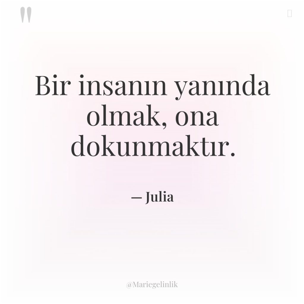 Bir insanın yanında olmak, ona dokunmaktır.