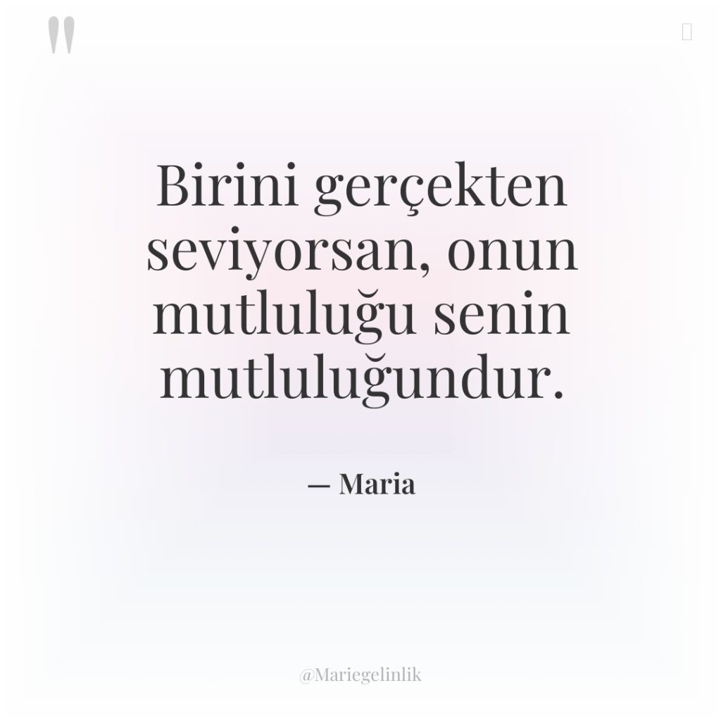 Birini gerçekten seviyorsan, onun mutluluğu senin mutluluğundur.