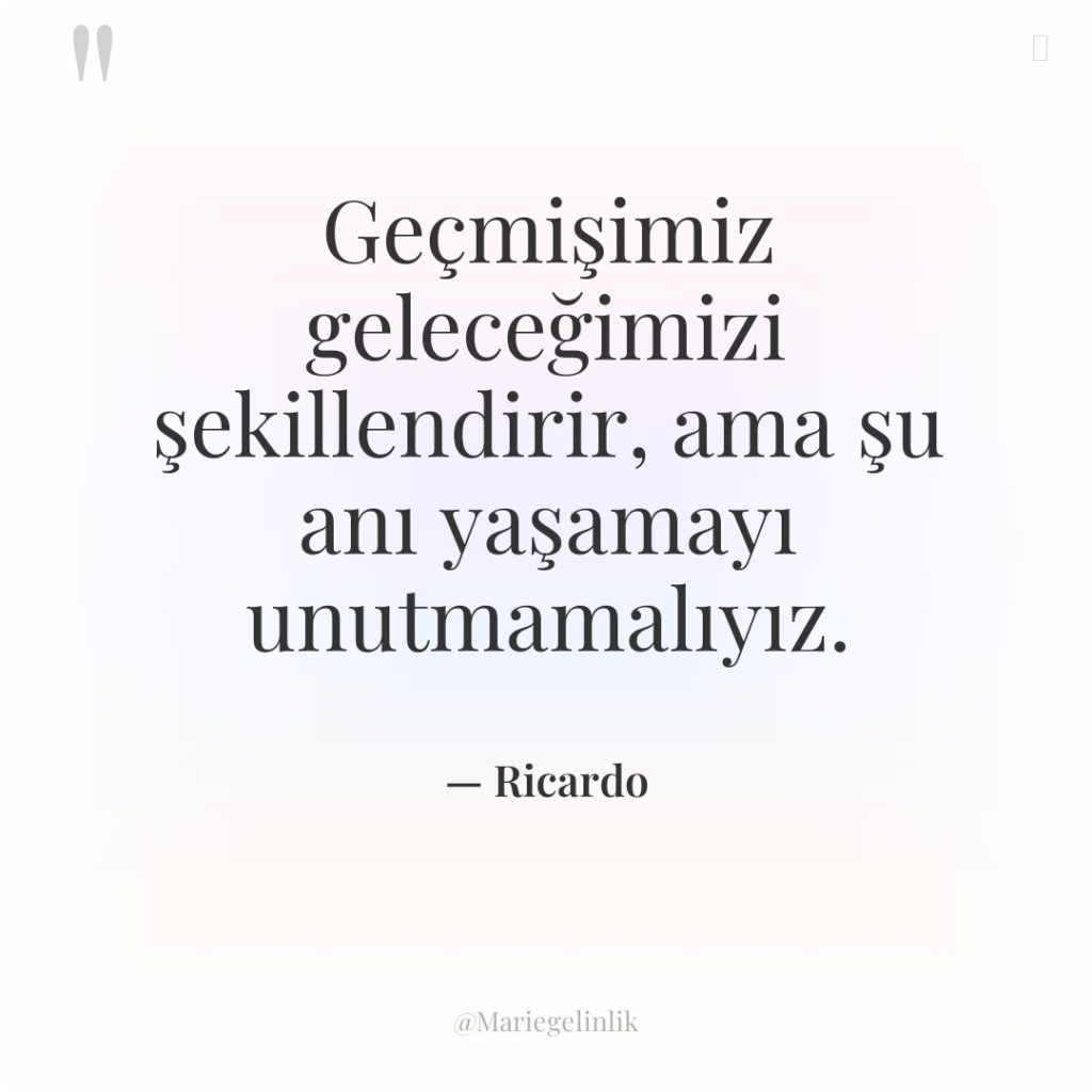Geçmişimiz geleceğimizi şekillendirir, ama şu anı yaşamayı unutmamalıyız.