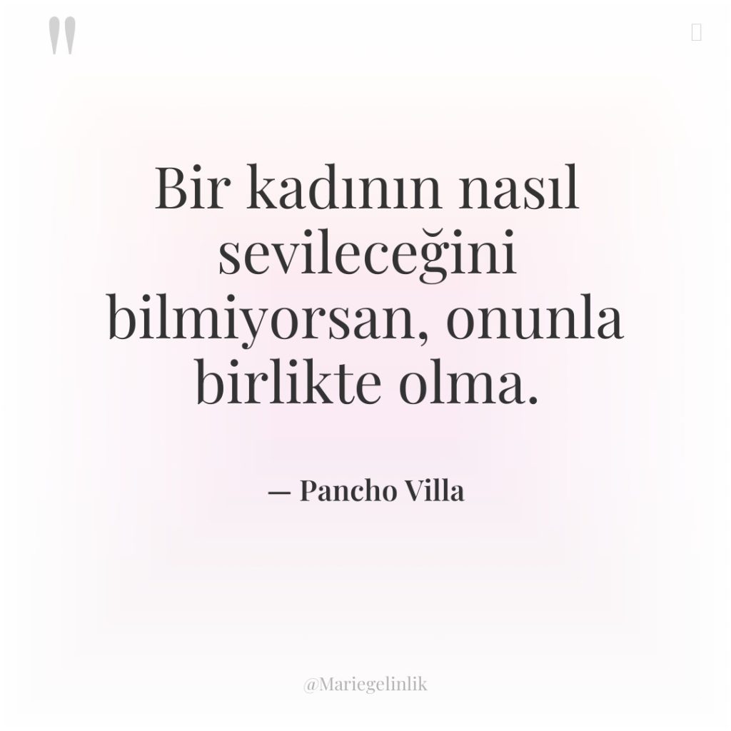Bir kadının nasıl sevileceğini bilmiyorsan, onunla birlikte olma.