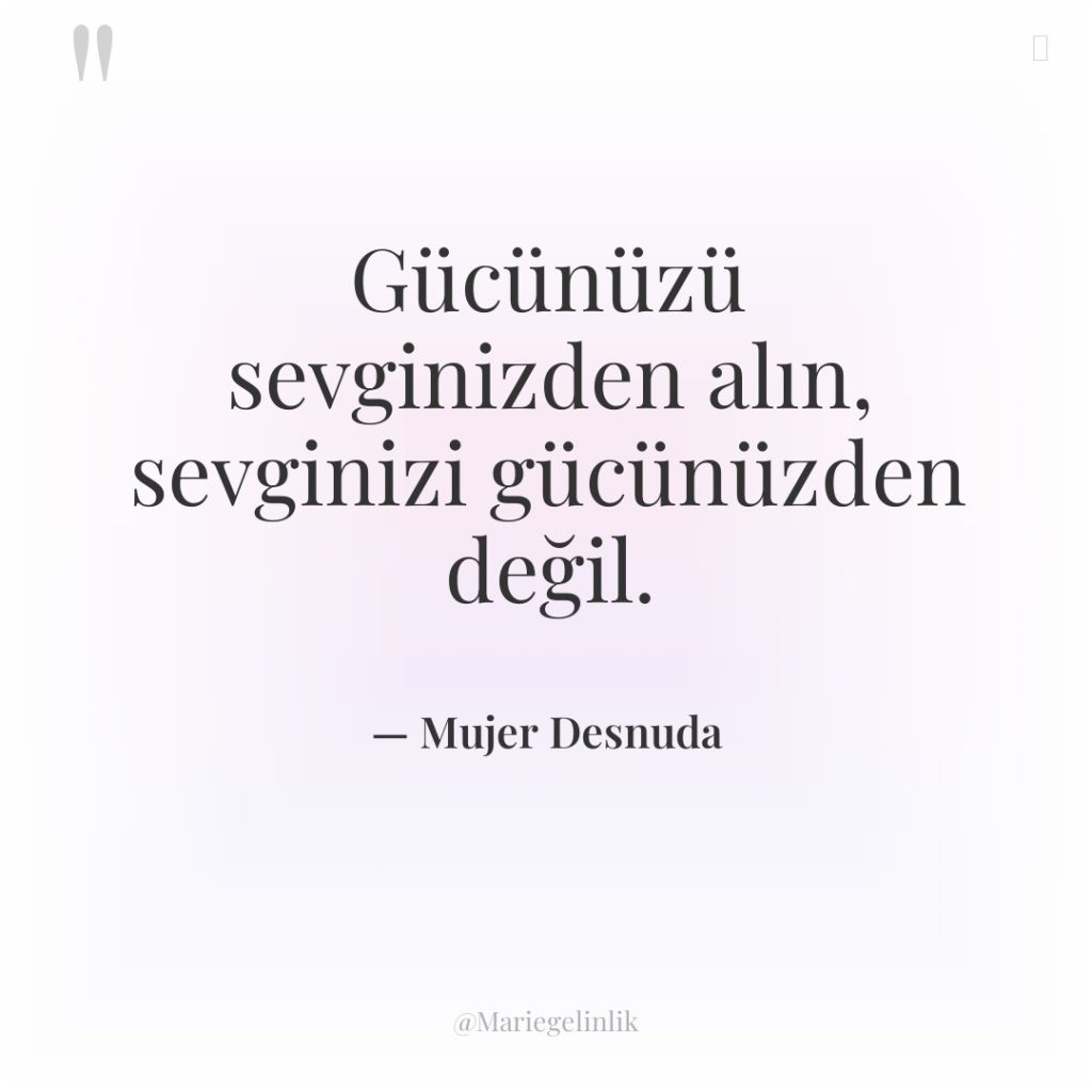 Gücünüzü sevginizden alın, sevginizi gücünüzden değil.