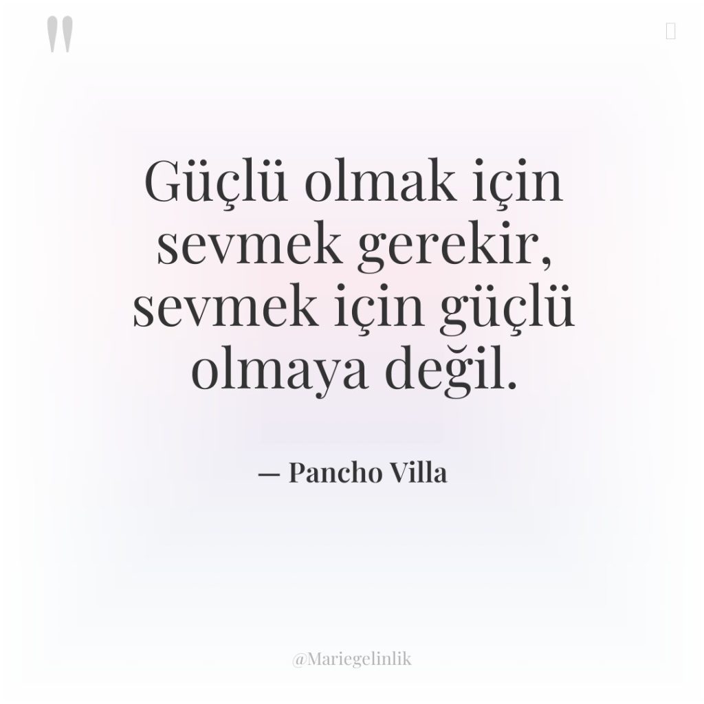 Güçlü olmak için sevmek gerekir, sevmek için güçlü olmaya değil.
