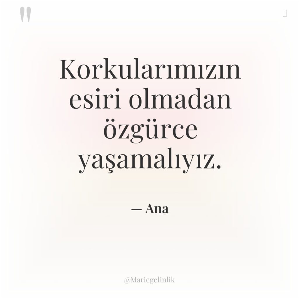 Korkularımızın esiri olmadan özgürce yaşamalıyız.