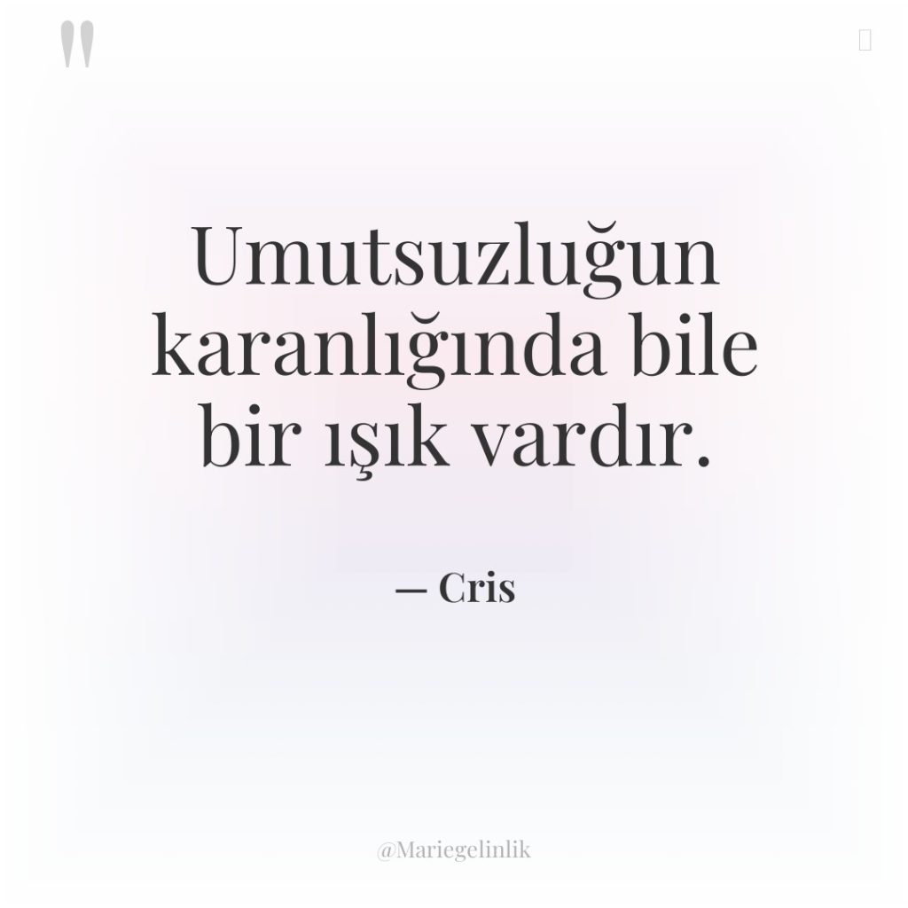 Umutsuzluğun karanlığında bile bir ışık vardır.