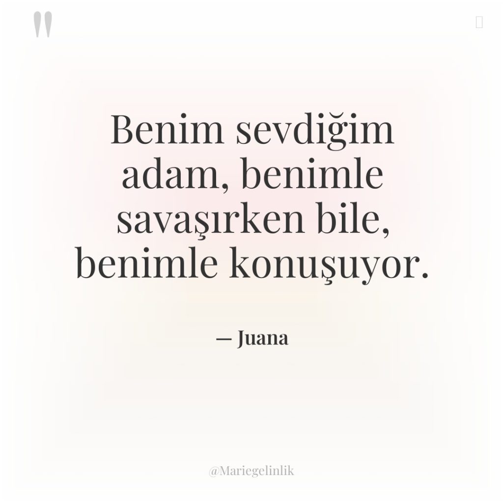 Benim sevdiğim adam, benimle savaşırken bile, benimle konuşuyor.