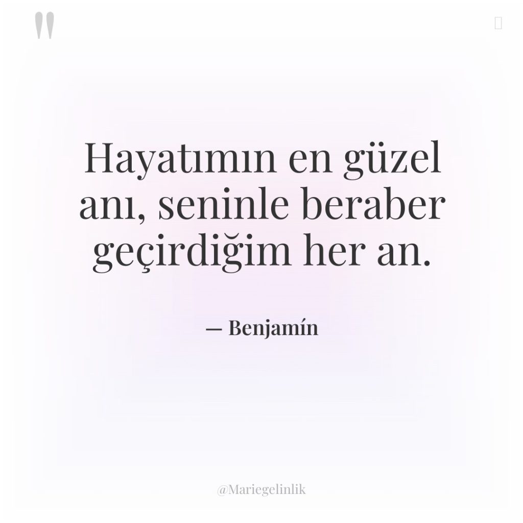 Hayatımın en güzel anı, seninle beraber geçirdiğim her an.