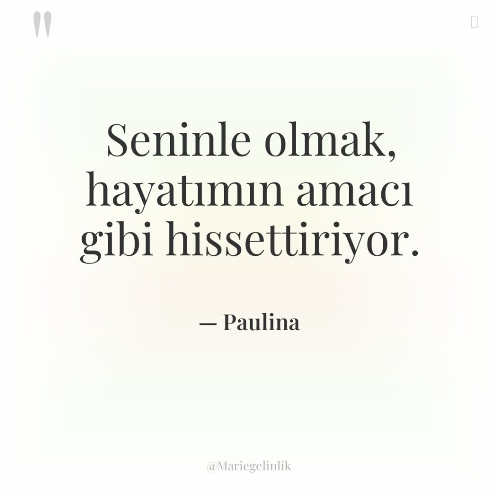 Seninle olmak, hayatımın amacı gibi hissettiriyor.