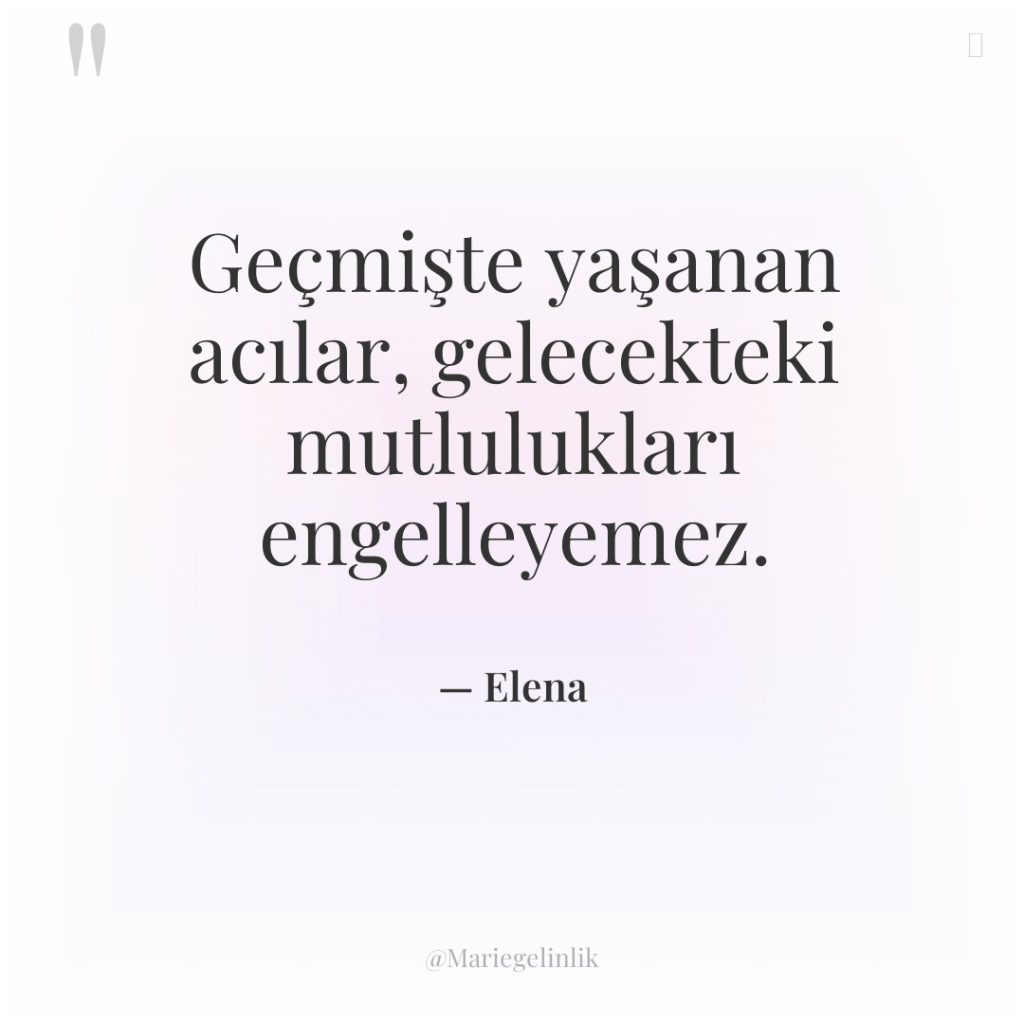 Geçmişte yaşanan acılar, gelecekteki mutlulukları engelleyemez.