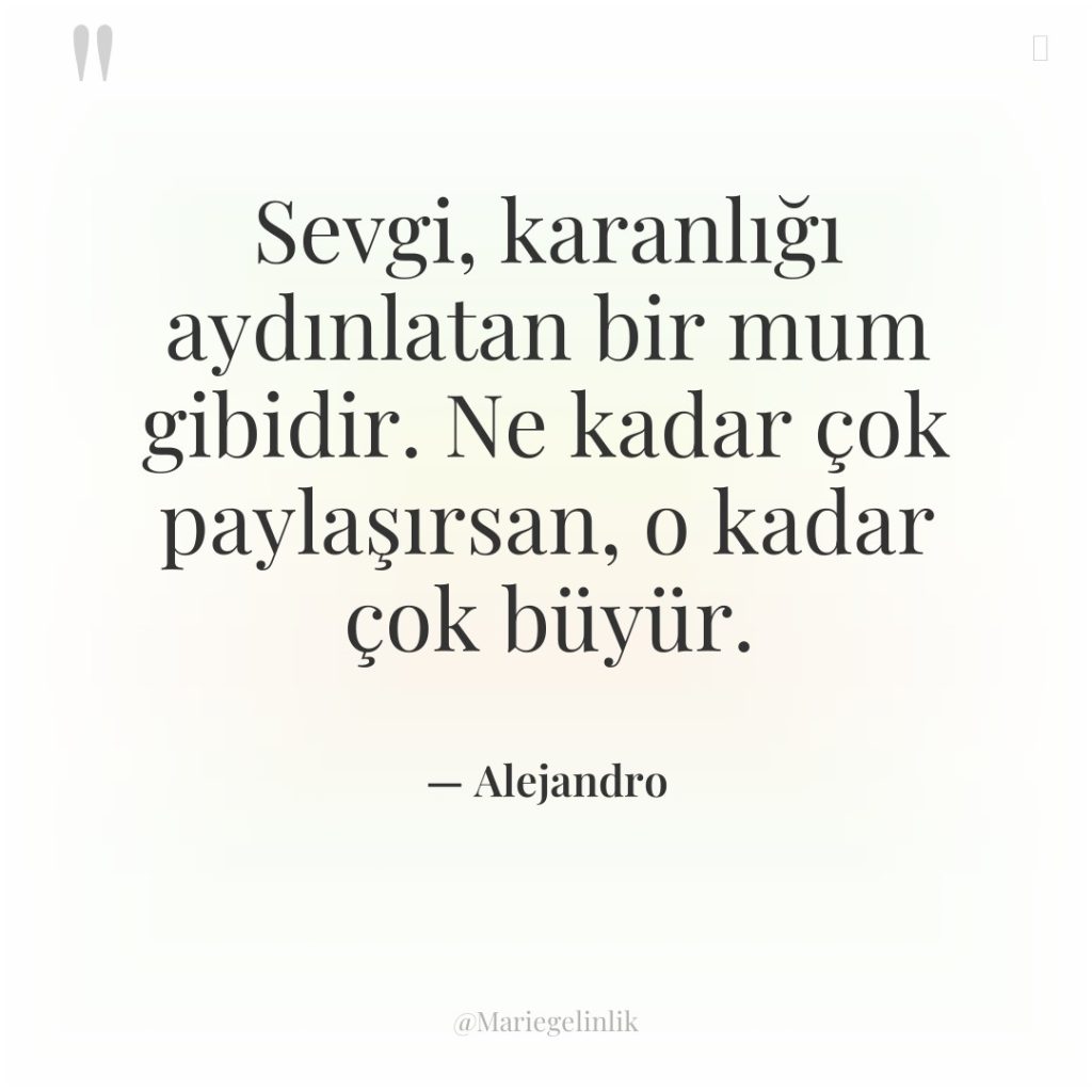 Sevgi, karanlığı aydınlatan bir mum gibidir. Ne kadar çok paylaşırsan,…