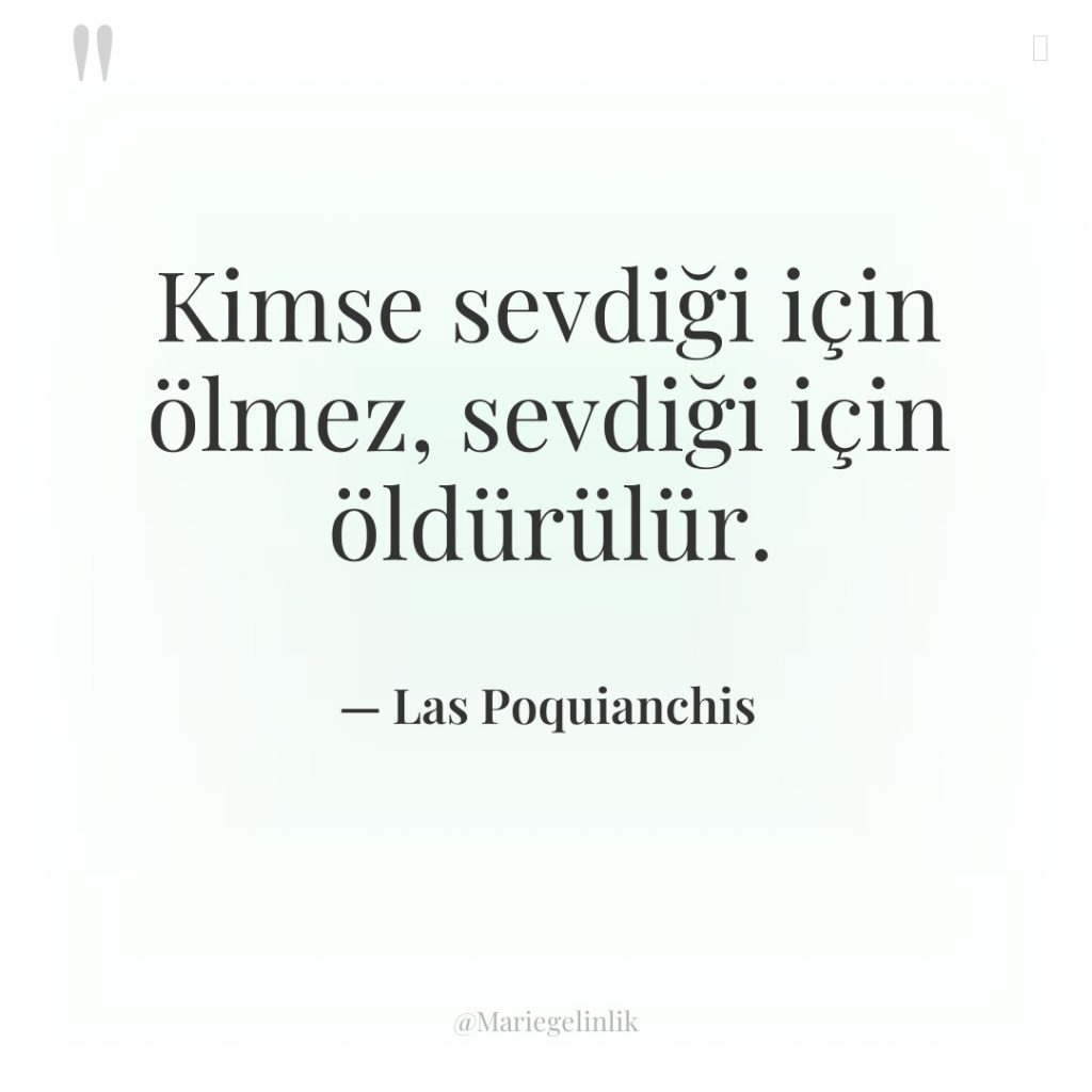 Kimse sevdiği için ölmez, sevdiği için öldürülür.