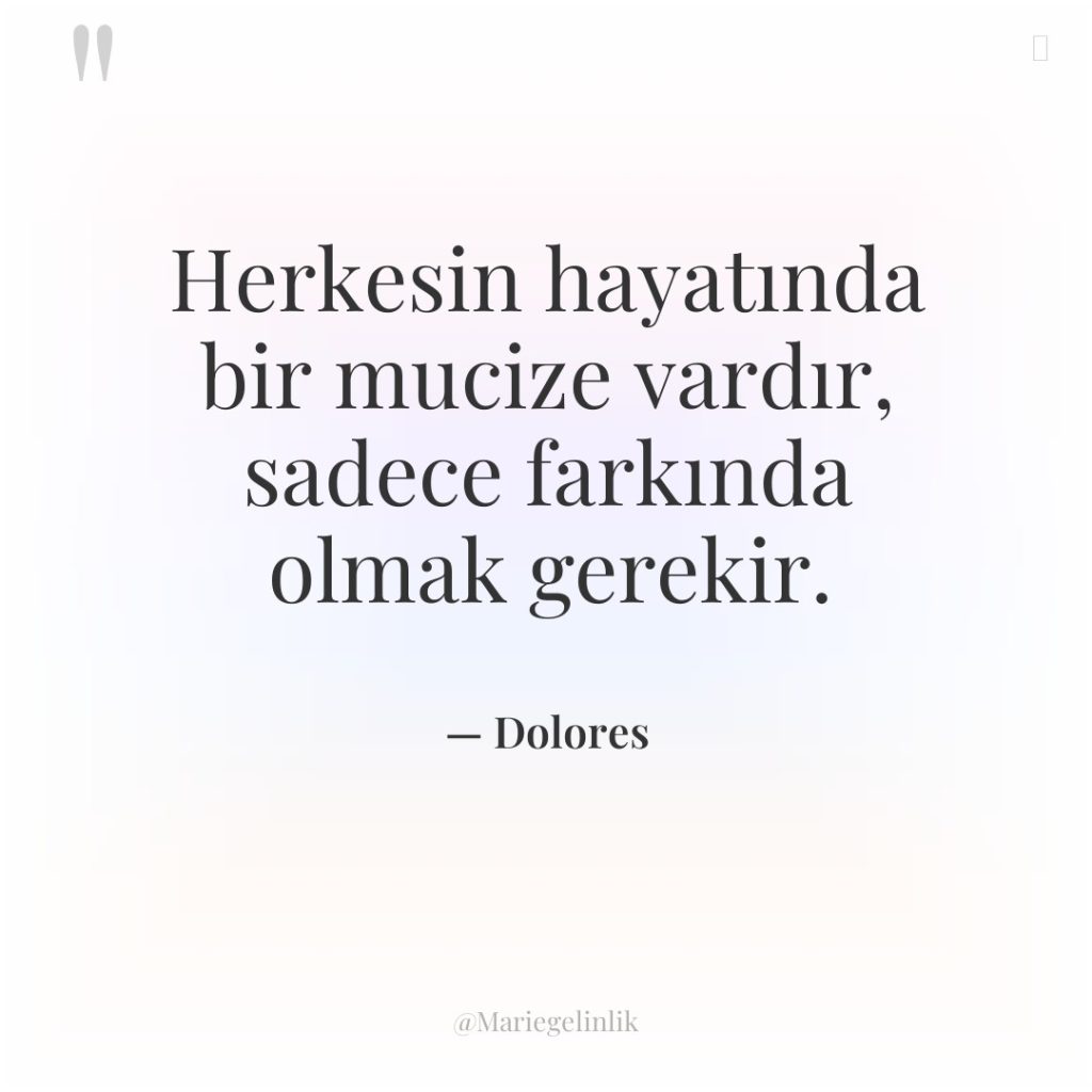 Herkesin hayatında bir mucize vardır, sadece farkında olmak gerekir.