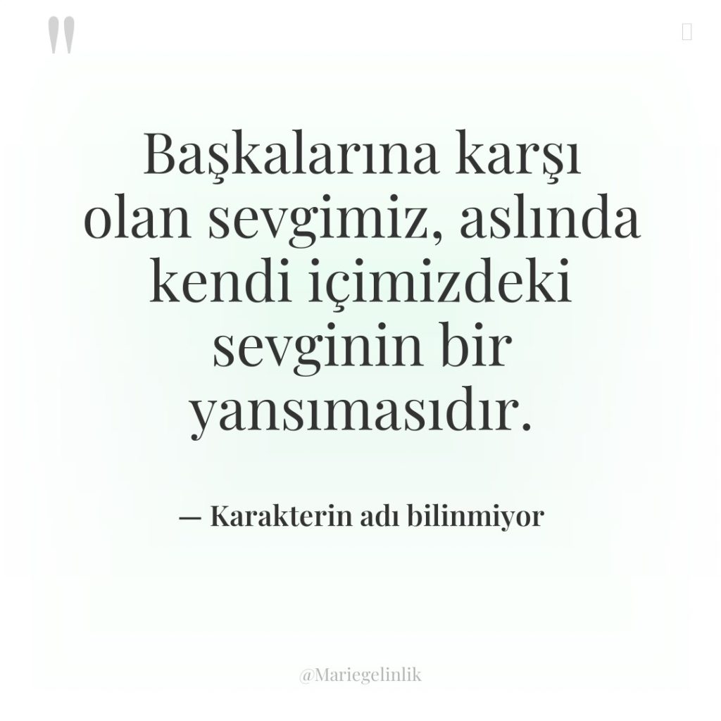 Başkalarına karşı olan sevgimiz, aslında kendi içimizdeki sevginin bir yansımasıdır.