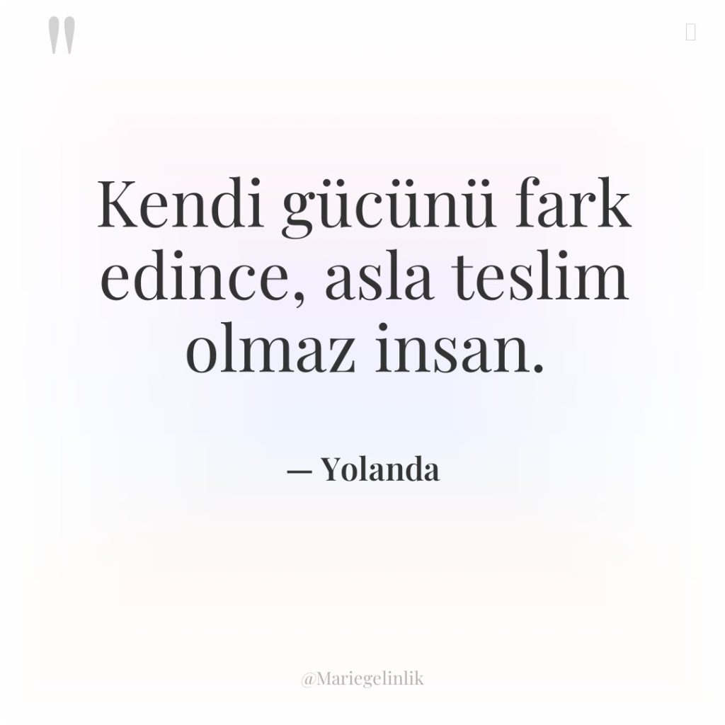 Kendi gücünü fark edince, asla teslim olmaz insan.