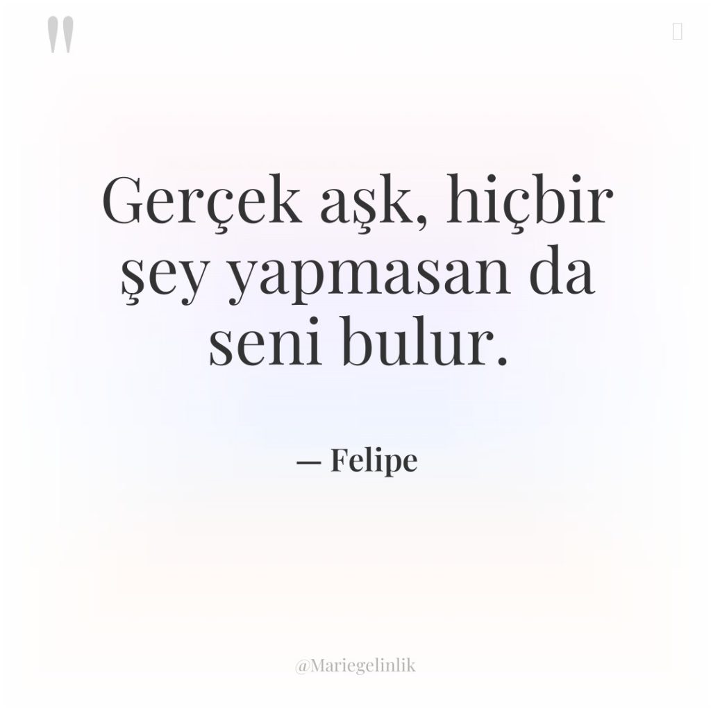 Gerçek aşk, hiçbir şey yapmasan da seni bulur.