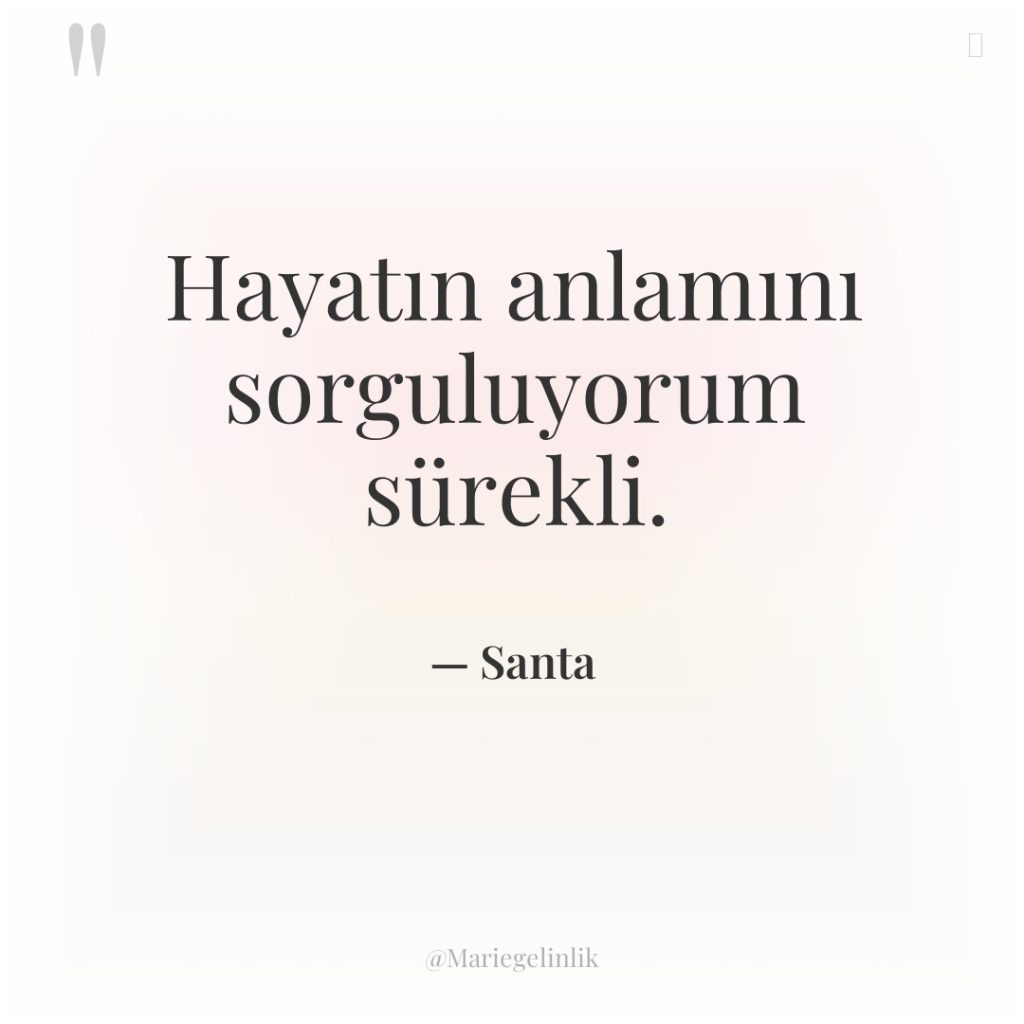 Hayatın anlamını sorguluyorum sürekli.