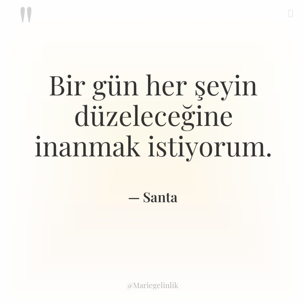 Bir gün her şeyin düzeleceğine inanmak istiyorum.