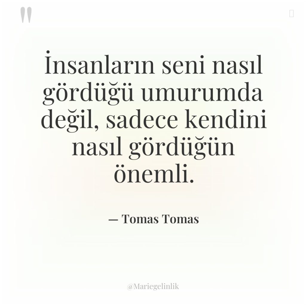 İnsanların seni nasıl gördüğü umurumda değil, sadece kendini nasıl gördüğün…