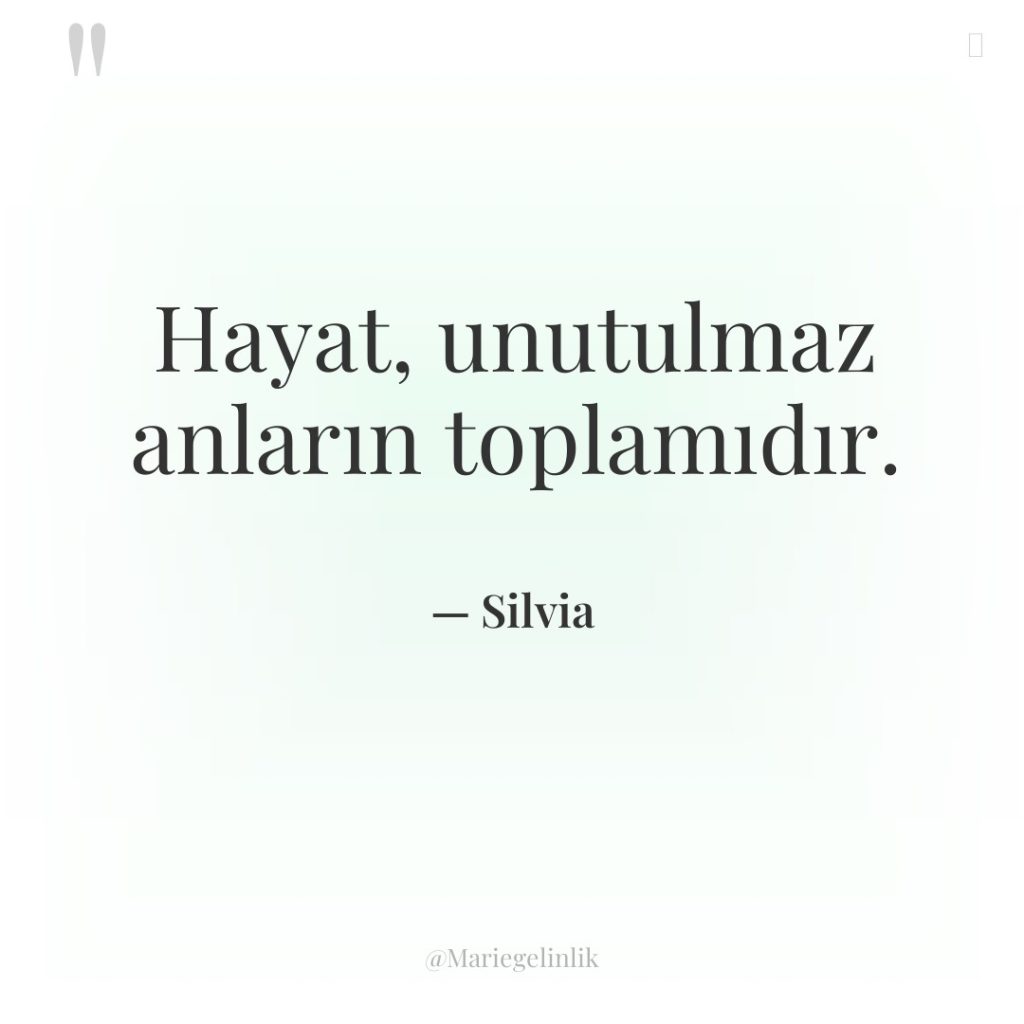 Hayat, unutulmaz anların toplamıdır.